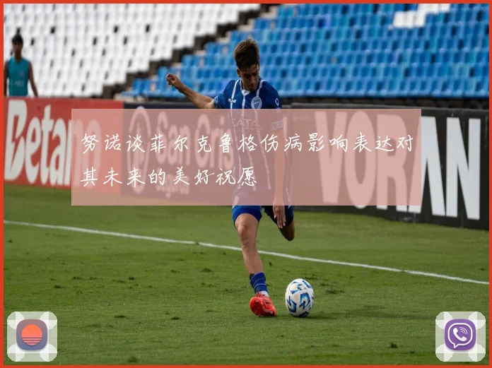 努诺谈菲尔克鲁格伤病影响表达对其未来的美好祝愿