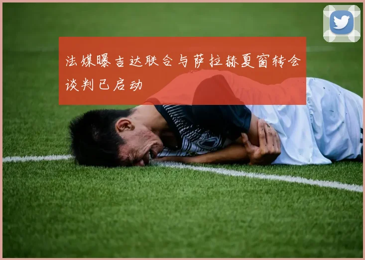 法媒曝吉达联合与萨拉赫夏窗转会谈判已启动