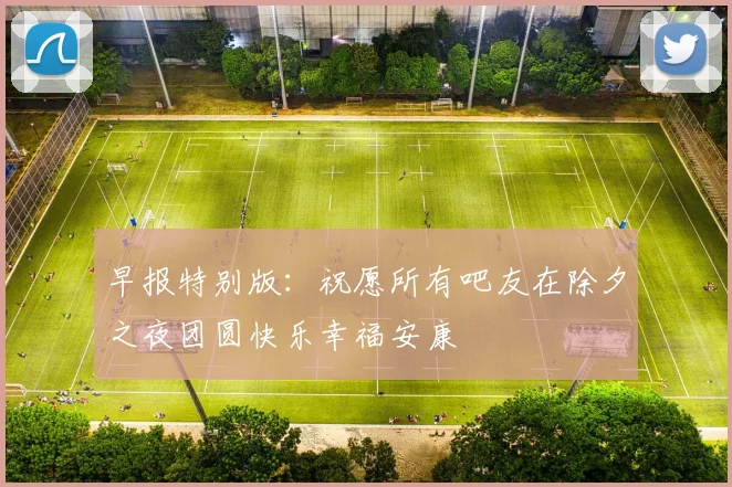 早报特别版：祝愿所有吧友在除夕之夜团圆快乐幸福安康