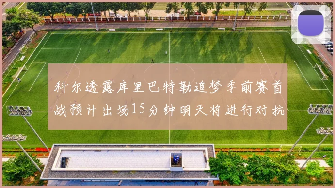 科尔透露库里巴特勒追梦季前赛首战预计出场15分钟明天将进行对抗训练