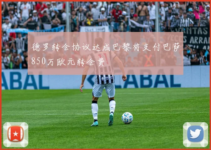 德罗转会协议达成巴黎将支付巴萨850万欧元转会费