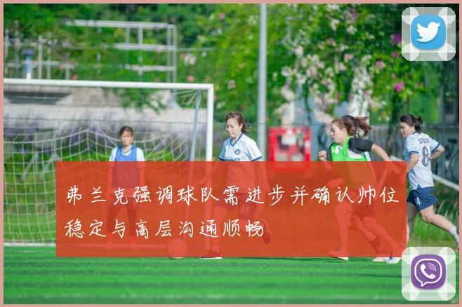 弗兰克强调球队需进步并确认帅位稳定与高层沟通顺畅