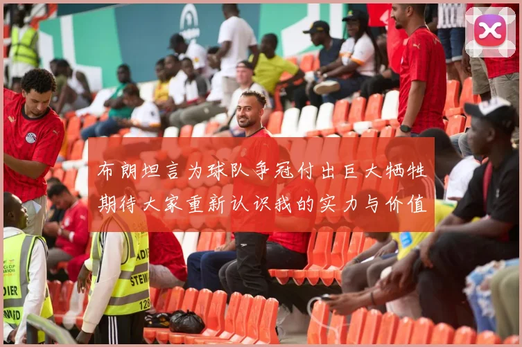 布朗坦言为球队争冠付出巨大牺牲期待大家重新认识我的实力与价值