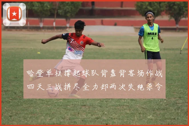 哈登单核撑起球队背靠背客场作战四天三战拼尽全力却两次失绝杀令人心痛