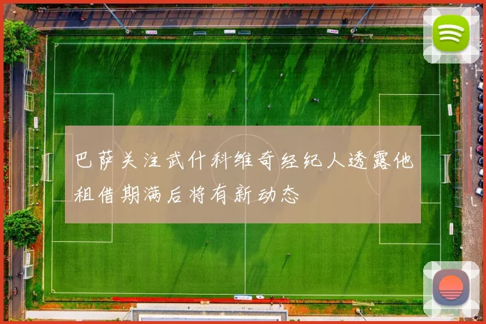 巴萨关注武什科维奇经纪人透露他租借期满后将有新动态