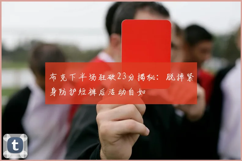 布克下半场狂砍23分揭秘：脱掉紧身防护短裤后活动自如