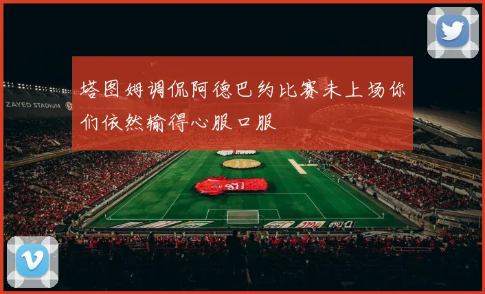 塔图姆调侃阿德巴约比赛未上场你们依然输得心服口服