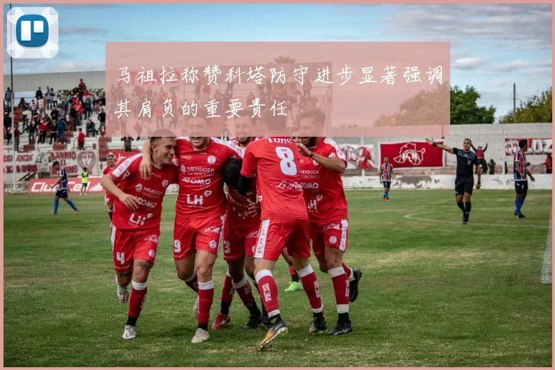 马祖拉称赞科塔防守进步显著强调其肩负的重要责任