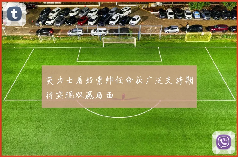 英力士看好索帅任命获广泛支持期待实现双赢局面