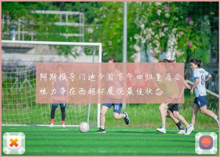 阿斯报导门迪今日下午回归皇马合练力争在西超杯展现最佳状态